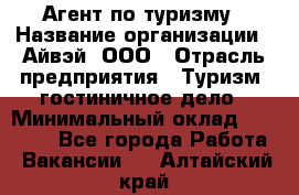 Агент по туризму › Название организации ­ Айвэй, ООО › Отрасль предприятия ­ Туризм, гостиничное дело › Минимальный оклад ­ 50 000 - Все города Работа » Вакансии   . Алтайский край